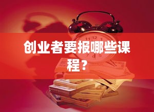 创业者要报哪些课程？