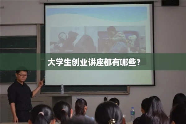  大学生创业讲座都有哪些？