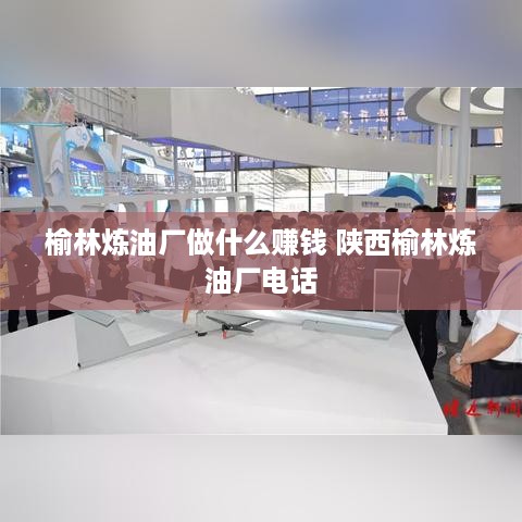 榆林炼油厂做什么赚钱 陕西榆林炼油厂电话