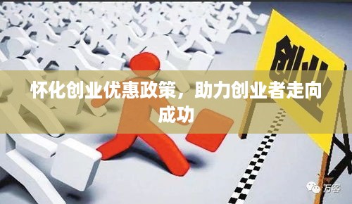 怀化创业优惠政策，助力创业者走向成功