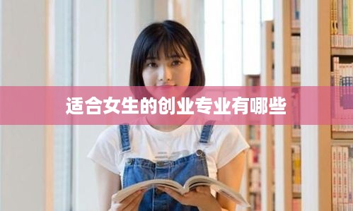 适合女生的创业专业有哪些