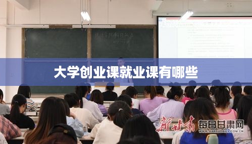 大学创业课就业课有哪些