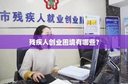 残疾人创业困境有哪些？