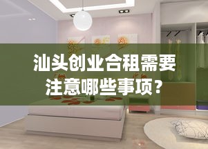 汕头创业合租需要注意哪些事项？