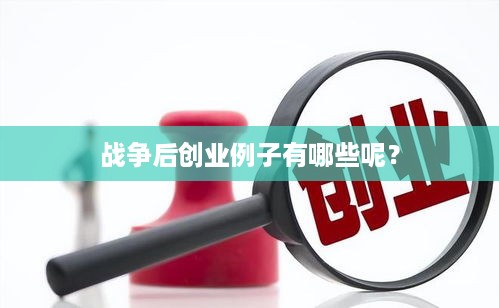 战争后创业例子有哪些呢？