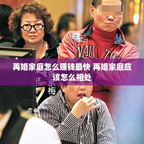 再婚家庭怎么赚钱最快 再婚家庭应该怎么相处