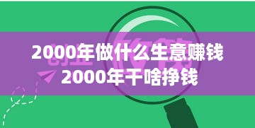 2000年做什么生意赚钱 2000年干啥挣钱