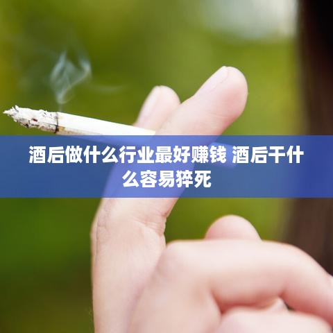 酒后做什么行业最好赚钱 酒后干什么容易猝死