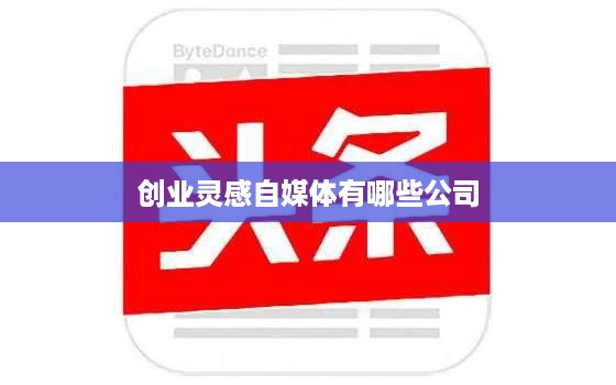 创业灵感自媒体有哪些公司