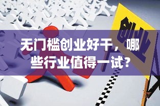 无门槛创业好干，哪些行业值得一试？