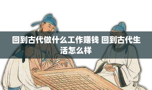 回到古代做什么工作赚钱 回到古代生活怎么样