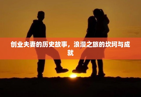 创业夫妻的历史故事，浪漫之旅的坎坷与成就