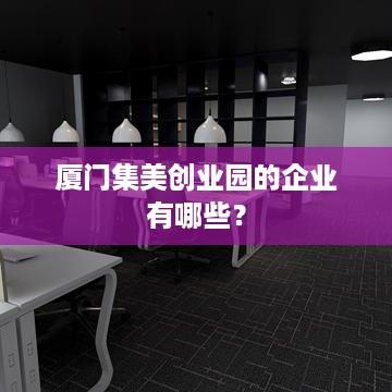 厦门集美创业园的企业有哪些？