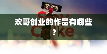 欢哥创业的作品有哪些？