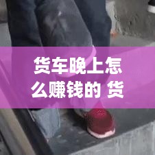 货车晚上怎么赚钱的 货车晚上在哪过夜安全