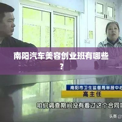 南阳汽车美容创业班有哪些？