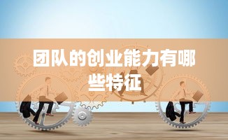 团队的创业能力有哪些特征