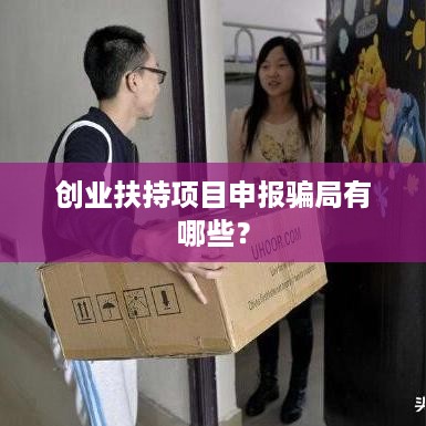 创业扶持项目申报骗局有哪些？