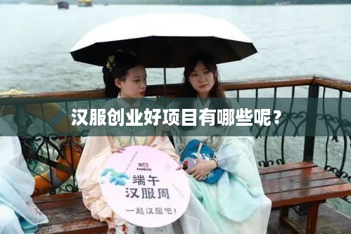 汉服创业好项目有哪些呢？