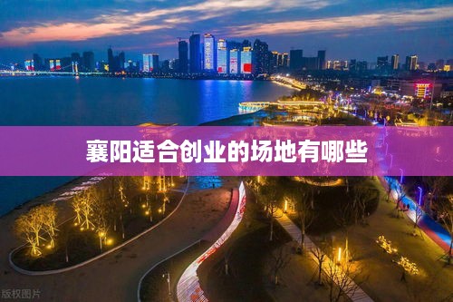 襄阳适合创业的场地有哪些