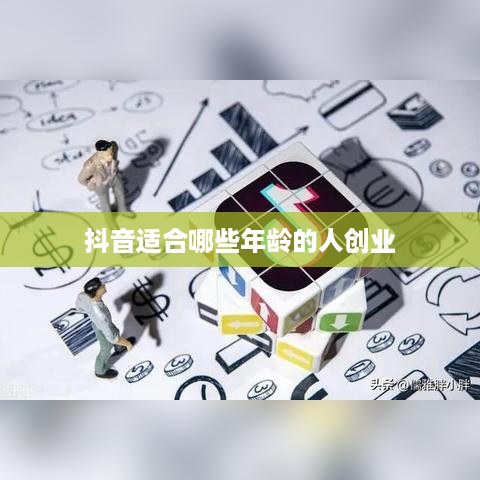 抖音适合哪些年龄的人创业