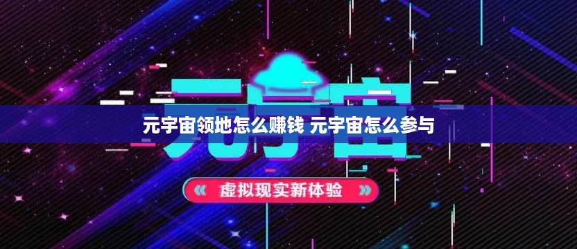 元宇宙领地怎么赚钱 元宇宙怎么参与