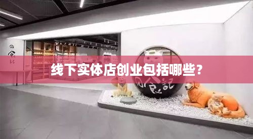 线下实体店创业包括哪些？