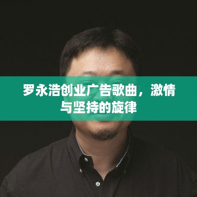 罗永浩创业广告歌曲，激情与坚持的旋律