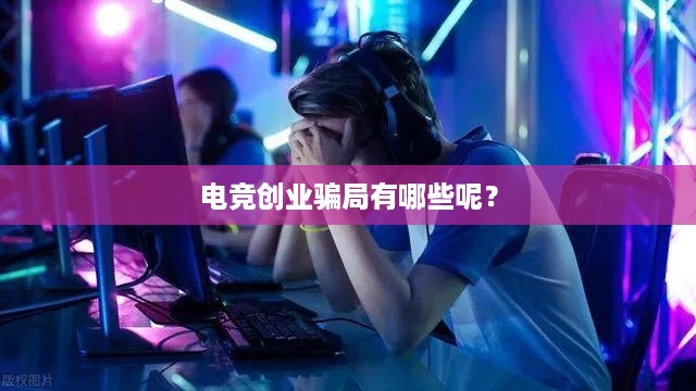 电竞创业骗局有哪些呢？