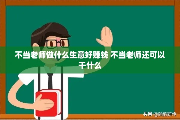 不当老师做什么生意好赚钱 不当老师还可以干什么