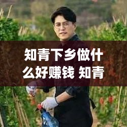 知青下乡做什么好赚钱 知青下乡干些什么农活