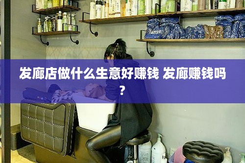 发廊店做什么生意好赚钱 发廊赚钱吗?