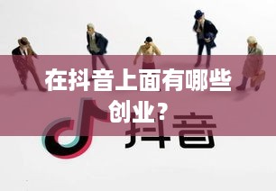 在抖音上面有哪些创业？