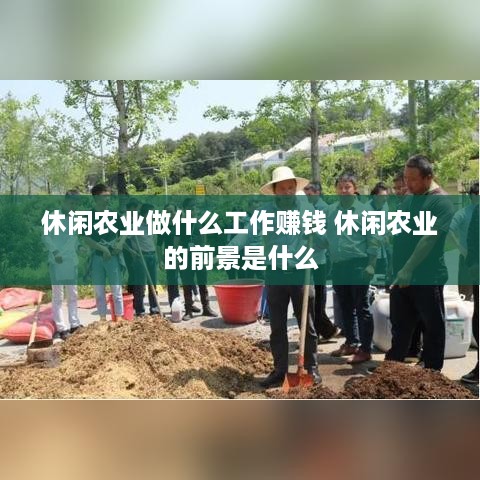 休闲农业做什么工作赚钱 休闲农业的前景是什么