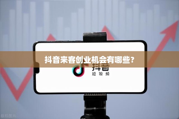 抖音来客创业机会有哪些？