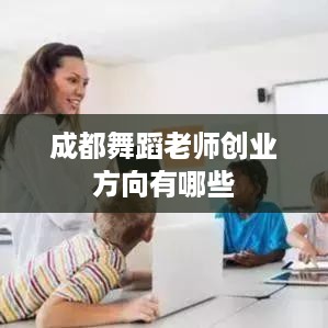 成都舞蹈老师创业方向有哪些