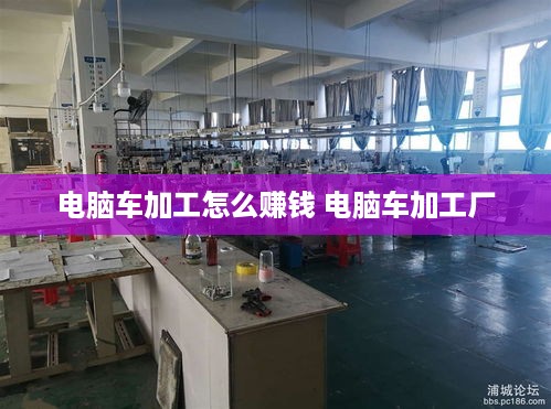 电脑车加工怎么赚钱 电脑车加工厂