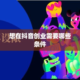 想在抖音创业需要哪些条件