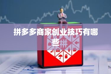 拼多多商家创业技巧有哪些