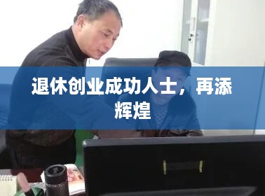 退休创业成功人士，再添辉煌