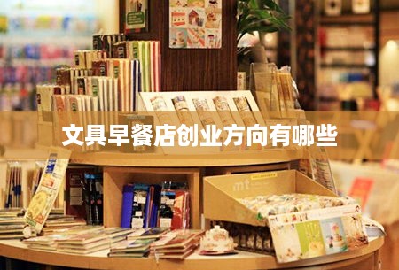 文具早餐店创业方向有哪些