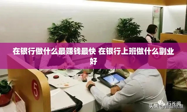 在银行做什么最赚钱最快 在银行上班做什么副业好