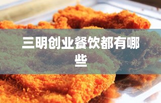 三明创业餐饮都有哪些