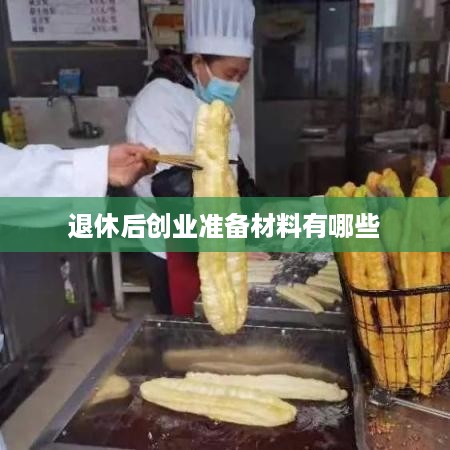 退休后创业准备材料有哪些