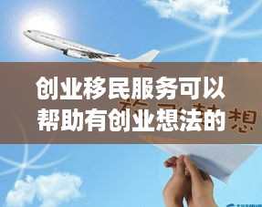 创业移民服务可以帮助有创业想法的人实现他们的梦想，通过移民到另一个国家来实现他们的商业目标。对于许多人来说，创业移民是一个复杂的过程，需要处理许多文件和法规。因此，选择一家好的创业移民服务机构来提供帮助是非常重要的。