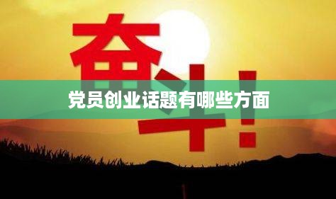 党员创业话题有哪些方面