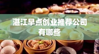 湛江早点创业推荐公司有哪些