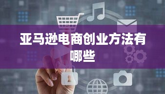 亚马逊电商创业方法有哪些