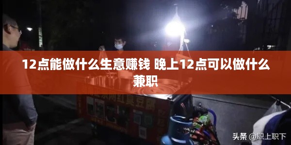 12点能做什么生意赚钱 晚上12点可以做什么兼职