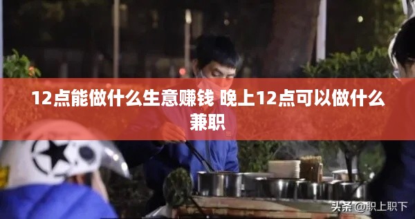 12点能做什么生意赚钱 晚上12点可以做什么兼职